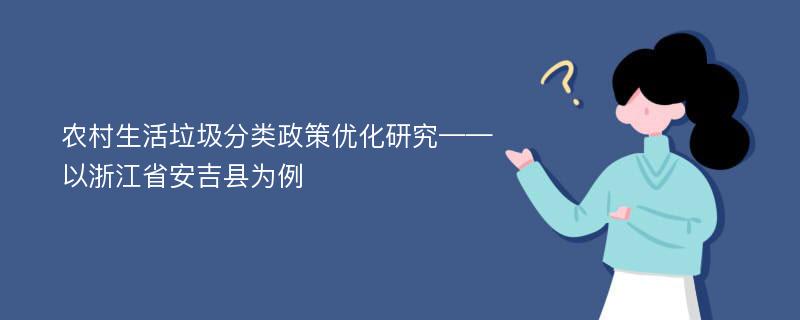 农村生活垃圾分类政策优化研究——以浙江省安吉县为例