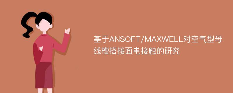 基于ANSOFT/MAXWELL对空气型母线槽搭接面电接触的研究