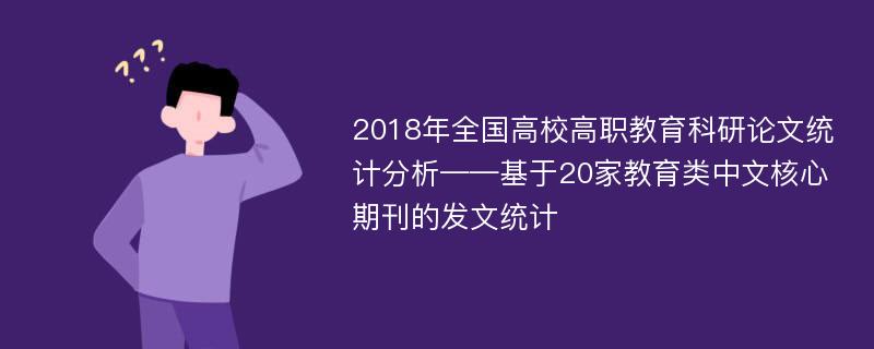 2018年全国高校高职教育科研论文统计分析——基于20家教育类中文核心期刊的发文统计