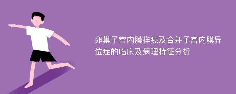 卵巢子宫内膜样癌及合并子宫内膜异位症的临床及病理特征分析