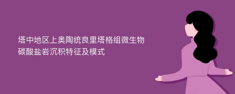 塔中地区上奥陶统良里塔格组微生物碳酸盐岩沉积特征及模式