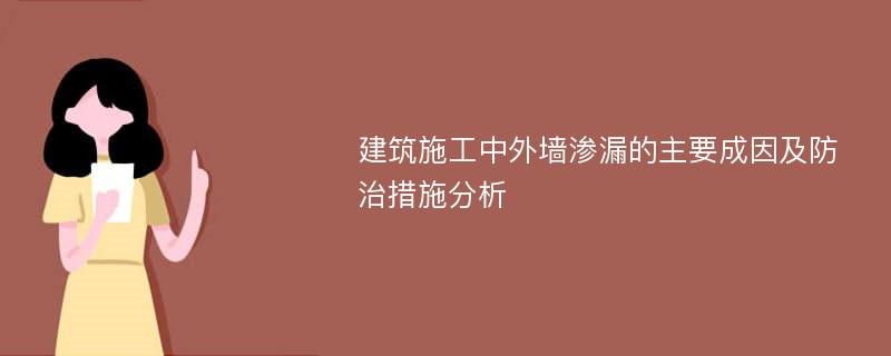 建筑施工中外墙渗漏的主要成因及防治措施分析