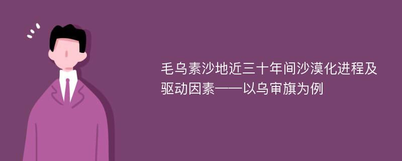 毛乌素沙地近三十年间沙漠化进程及驱动因素——以乌审旗为例