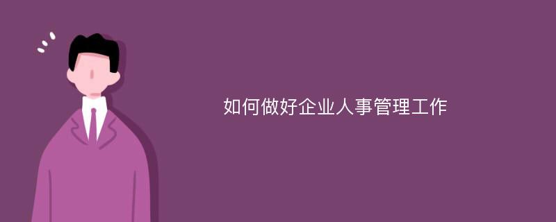 如何做好企业人事管理工作