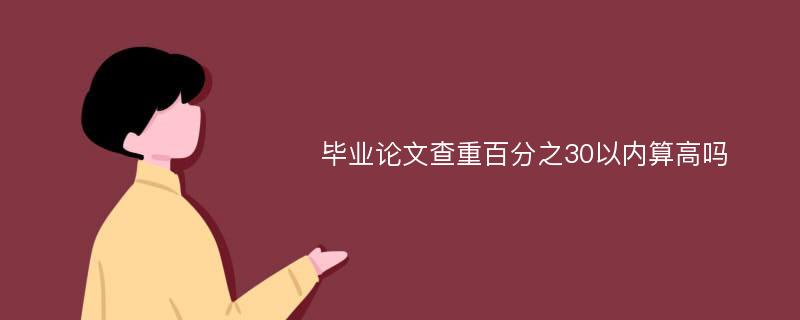 毕业论文查重百分之30以内算高吗