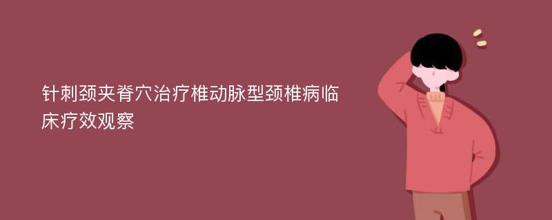 针刺颈夹脊穴治疗椎动脉型颈椎病临床疗效观察