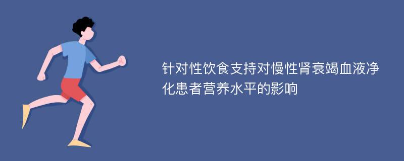 针对性饮食支持对慢性肾衰竭血液净化患者营养水平的影响