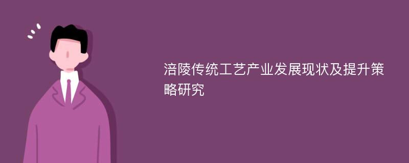 涪陵传统工艺产业发展现状及提升策略研究