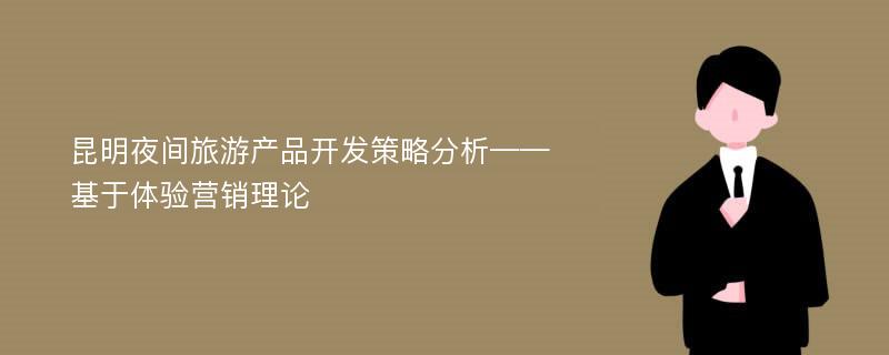 昆明夜间旅游产品开发策略分析——基于体验营销理论