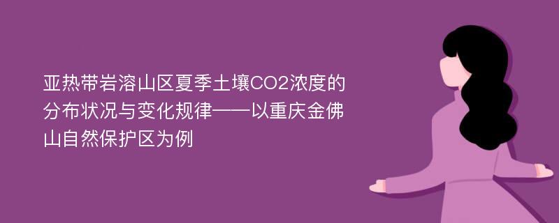 亚热带岩溶山区夏季土壤CO2浓度的分布状况与变化规律——以重庆金佛山自然保护区为例