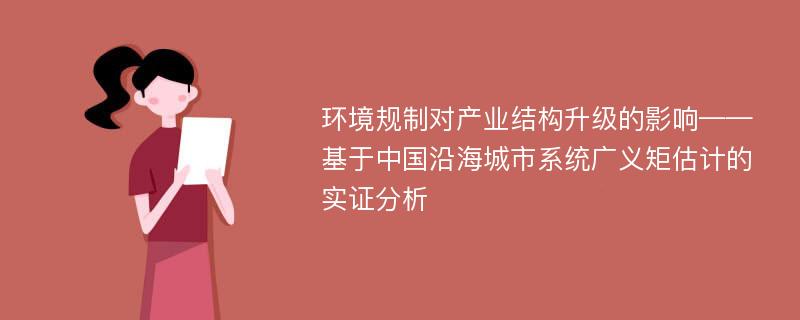 环境规制对产业结构升级的影响——基于中国沿海城市系统广义矩估计的实证分析