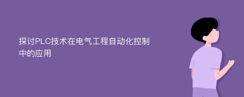 探讨PLC技术在电气工程自动化控制中的应用