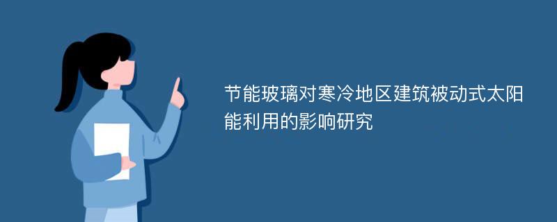 节能玻璃对寒冷地区建筑被动式太阳能利用的影响研究