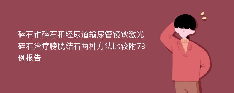 碎石钳碎石和经尿道输尿管镜钬激光碎石治疗膀胱结石两种方法比较附79例报告