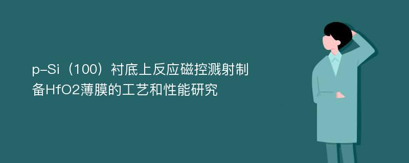 p-Si（100）衬底上反应磁控溅射制备HfO2薄膜的工艺和性能研究