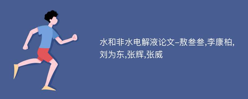 水和非水电解液论文-敖叁叁,李康柏,刘为东,张辉,张威