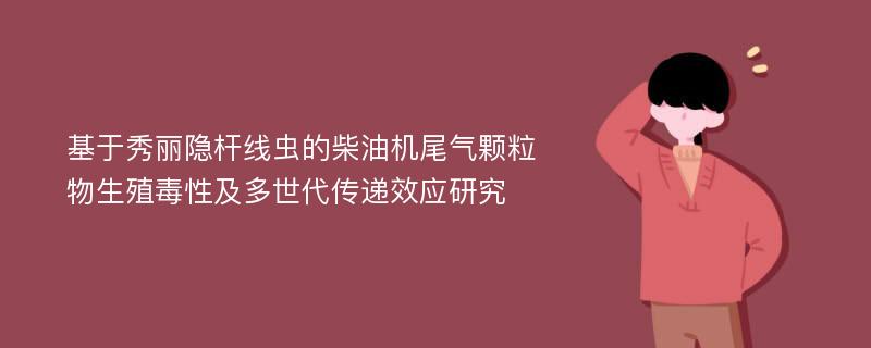 基于秀丽隐杆线虫的柴油机尾气颗粒物生殖毒性及多世代传递效应研究