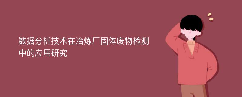 数据分析技术在冶炼厂固体废物检测中的应用研究