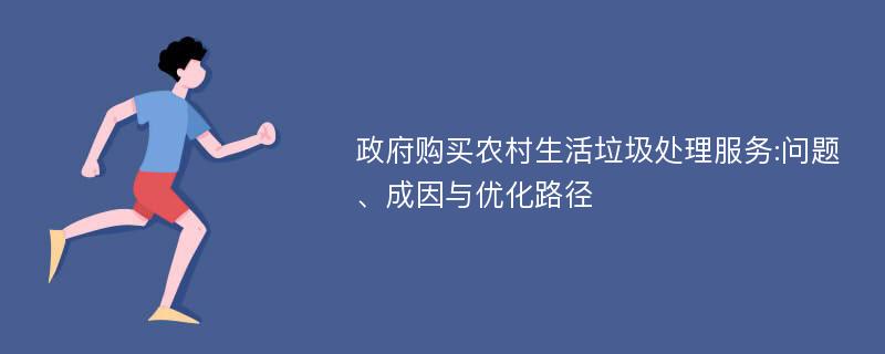 政府购买农村生活垃圾处理服务:问题、成因与优化路径