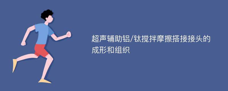 超声辅助铝/钛搅拌摩擦搭接接头的成形和组织