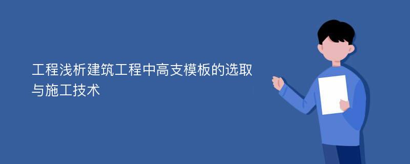 工程浅析建筑工程中高支模板的选取与施工技术