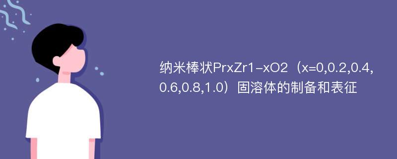 纳米棒状PrxZr1-xO2（x=0,0.2,0.4,0.6,0.8,1.0）固溶体的制备和表征