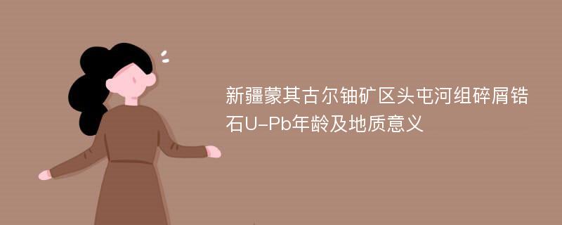 新疆蒙其古尔铀矿区头屯河组碎屑锆石U-Pb年龄及地质意义