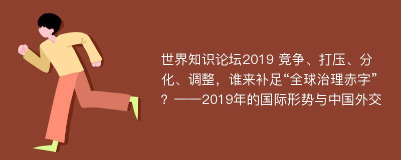 世界知识论坛2019 竞争、打压、分化、调整，谁来补足“全球治理赤字”？——2019年的国际形势与中国外交