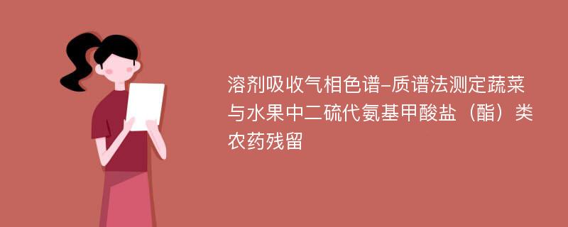 溶剂吸收气相色谱-质谱法测定蔬菜与水果中二硫代氨基甲酸盐（酯）类农药残留