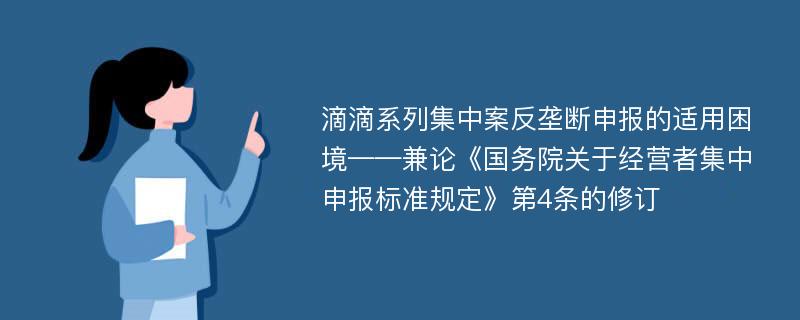 滴滴系列集中案反垄断申报的适用困境——兼论《国务院关于经营者集中申报标准规定》第4条的修订