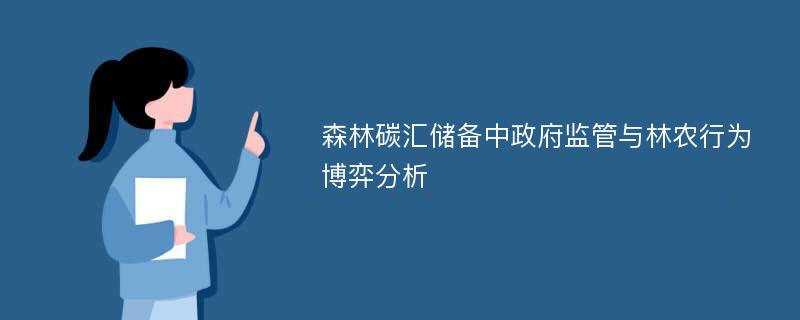 森林碳汇储备中政府监管与林农行为博弈分析