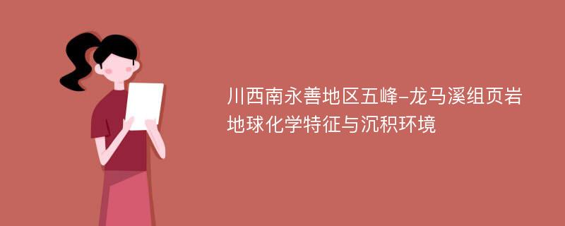 川西南永善地区五峰-龙马溪组页岩地球化学特征与沉积环境