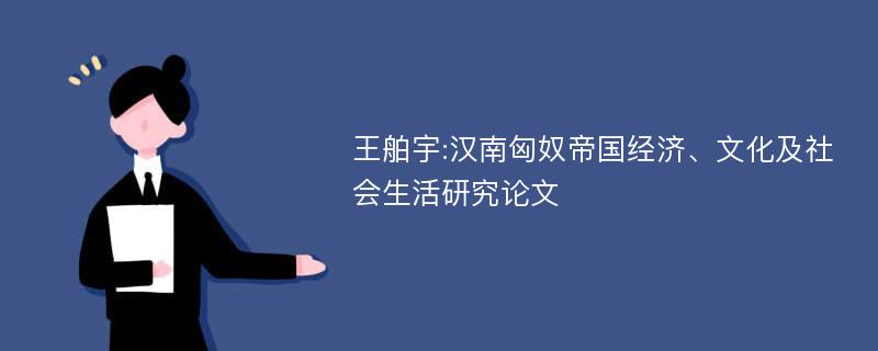 王舶宇:汉南匈奴帝国经济、文化及社会生活研究论文