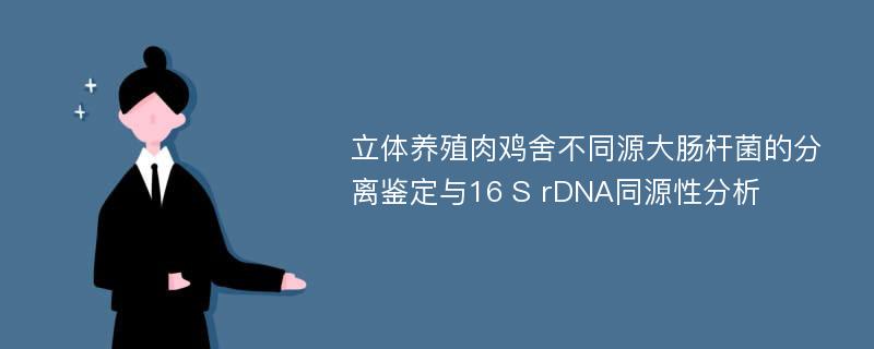 立体养殖肉鸡舍不同源大肠杆菌的分离鉴定与16 S rDNA同源性分析