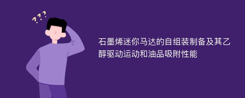 石墨烯迷你马达的自组装制备及其乙醇驱动运动和油品吸附性能