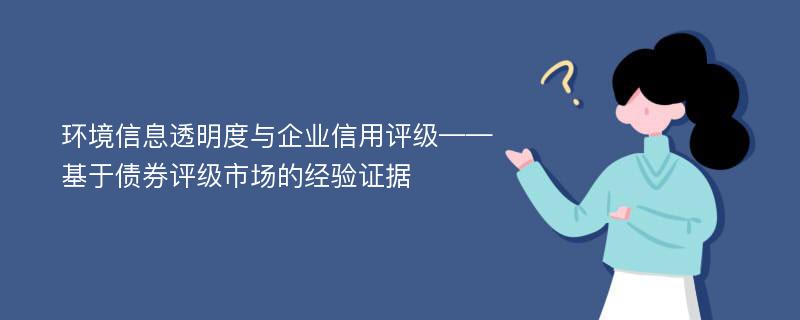 环境信息透明度与企业信用评级——基于债券评级市场的经验证据