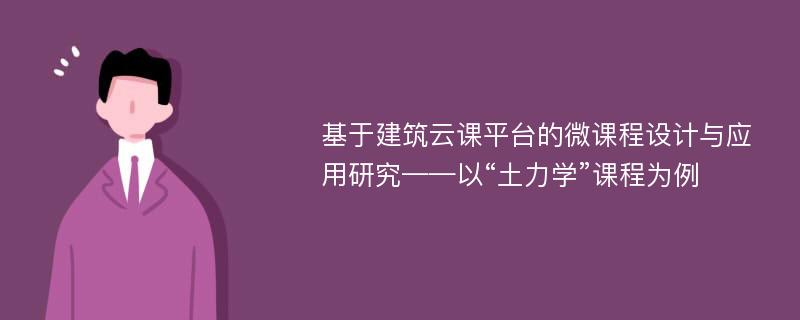 基于建筑云课平台的微课程设计与应用研究——以“土力学”课程为例