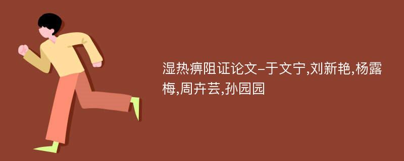 湿热痹阻证论文-于文宁,刘新艳,杨露梅,周卉芸,孙园园