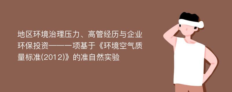 地区环境治理压力、高管经历与企业环保投资——一项基于《环境空气质量标准(2012)》的准自然实验