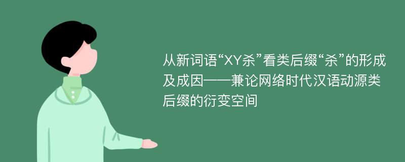 从新词语“XY杀”看类后缀“杀”的形成及成因——兼论网络时代汉语动源类后缀的衍变空间