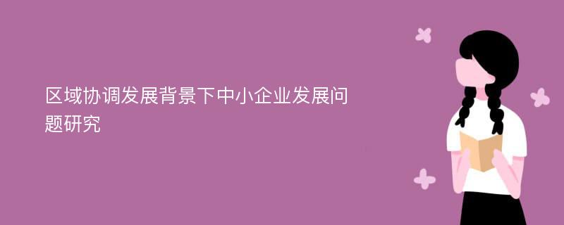 区域协调发展背景下中小企业发展问题研究