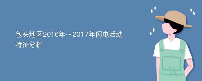 包头地区2016年～2017年闪电活动特征分析