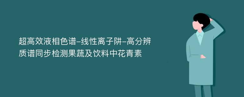 超高效液相色谱-线性离子阱-高分辨质谱同步检测果蔬及饮料中花青素