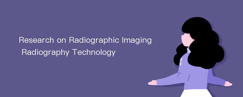 Research on Radiographic Imaging Radiography Technology