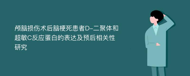 颅脑损伤术后脑梗死患者D-二聚体和超敏C反应蛋白的表达及预后相关性研究