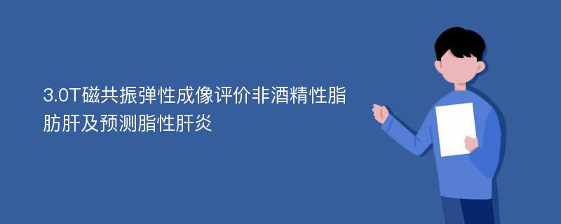 3.0T磁共振弹性成像评价非酒精性脂肪肝及预测脂性肝炎