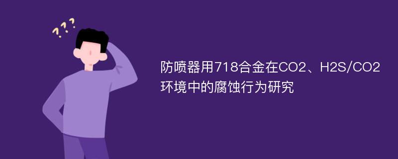 防喷器用718合金在CO2、H2S/CO2环境中的腐蚀行为研究