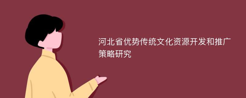 河北省优势传统文化资源开发和推广策略研究