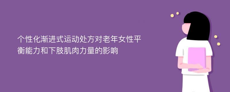 个性化渐进式运动处方对老年女性平衡能力和下肢肌肉力量的影响