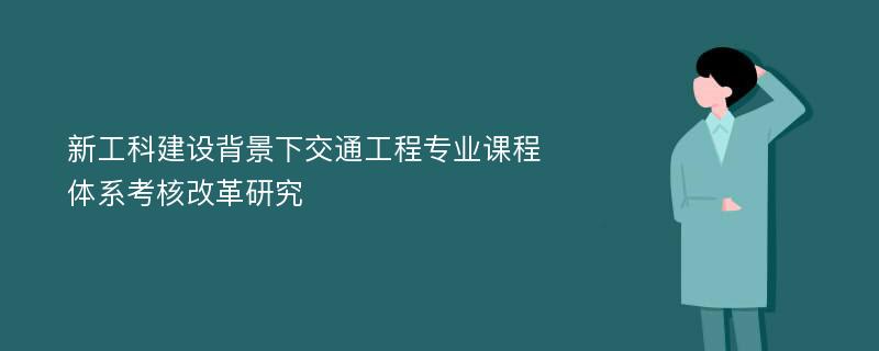 新工科建设背景下交通工程专业课程体系考核改革研究